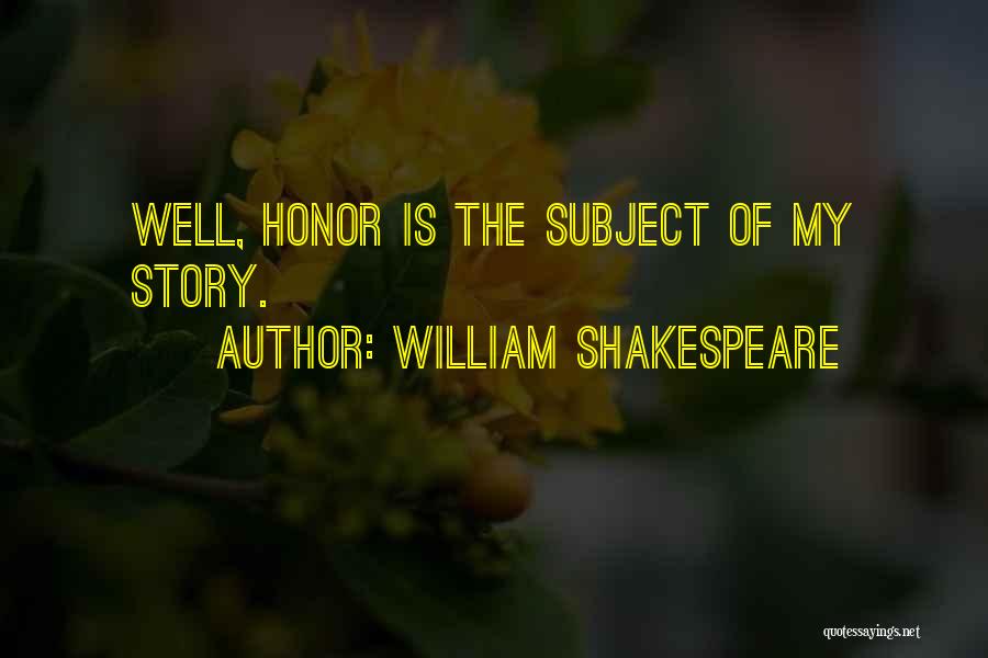 William Shakespeare Quotes: Well, Honor Is The Subject Of My Story.