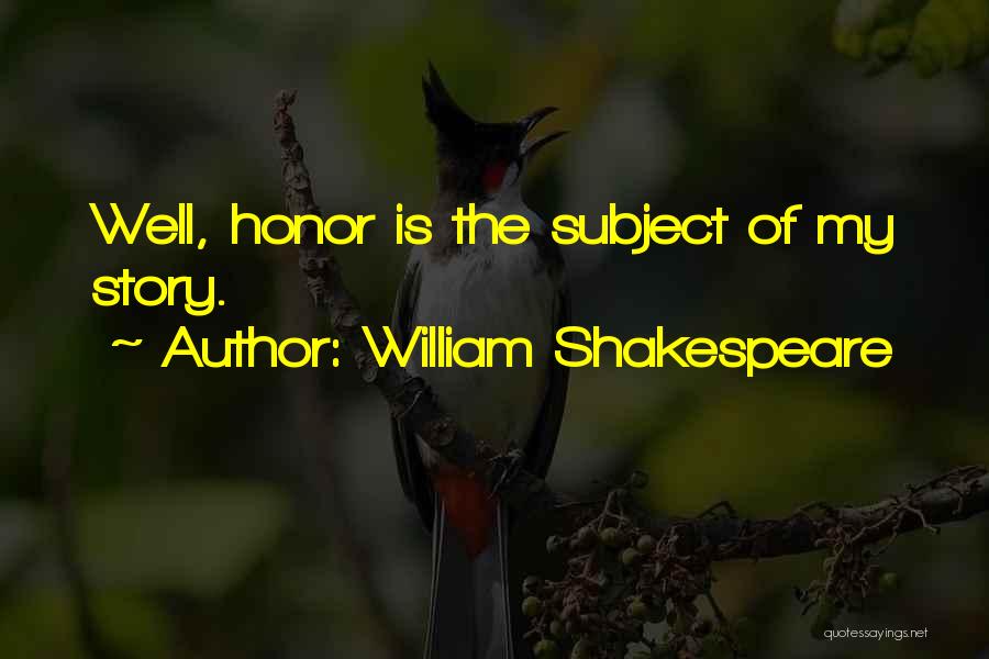 William Shakespeare Quotes: Well, Honor Is The Subject Of My Story.