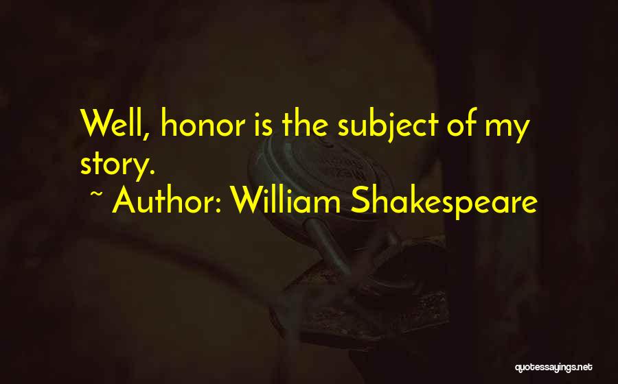 William Shakespeare Quotes: Well, Honor Is The Subject Of My Story.