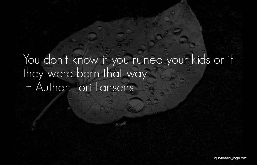 Lori Lansens Quotes: You Don't Know If You Ruined Your Kids Or If They Were Born That Way.