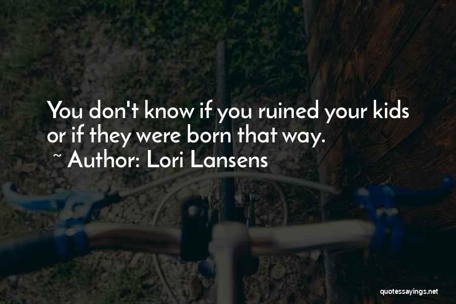 Lori Lansens Quotes: You Don't Know If You Ruined Your Kids Or If They Were Born That Way.