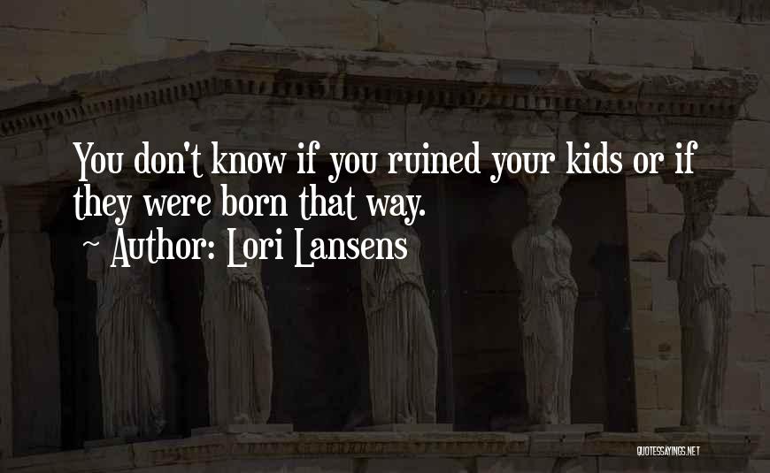 Lori Lansens Quotes: You Don't Know If You Ruined Your Kids Or If They Were Born That Way.