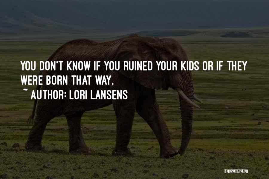 Lori Lansens Quotes: You Don't Know If You Ruined Your Kids Or If They Were Born That Way.