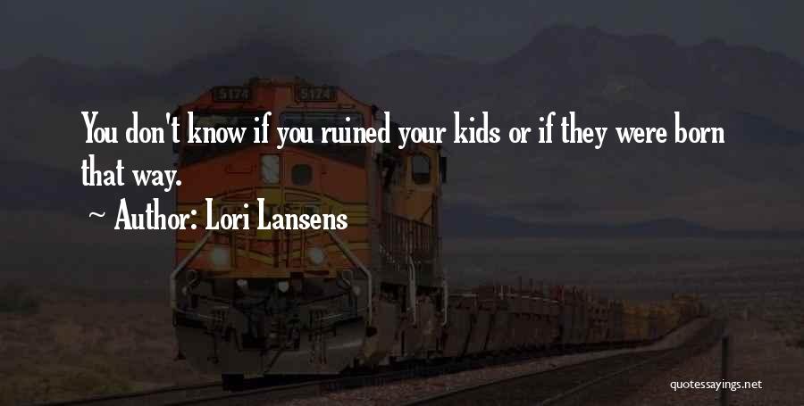 Lori Lansens Quotes: You Don't Know If You Ruined Your Kids Or If They Were Born That Way.
