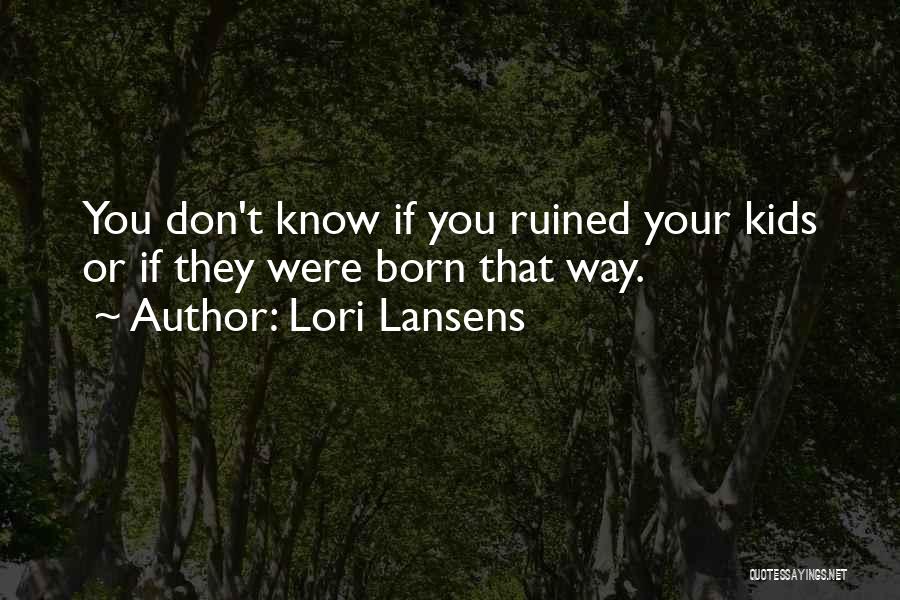 Lori Lansens Quotes: You Don't Know If You Ruined Your Kids Or If They Were Born That Way.