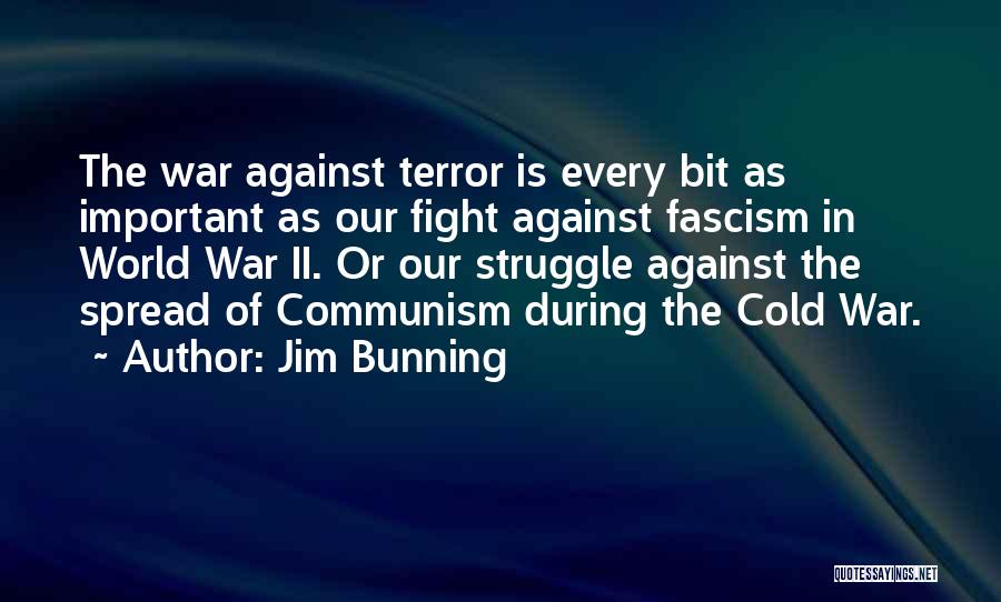 Jim Bunning Quotes: The War Against Terror Is Every Bit As Important As Our Fight Against Fascism In World War Ii. Or Our