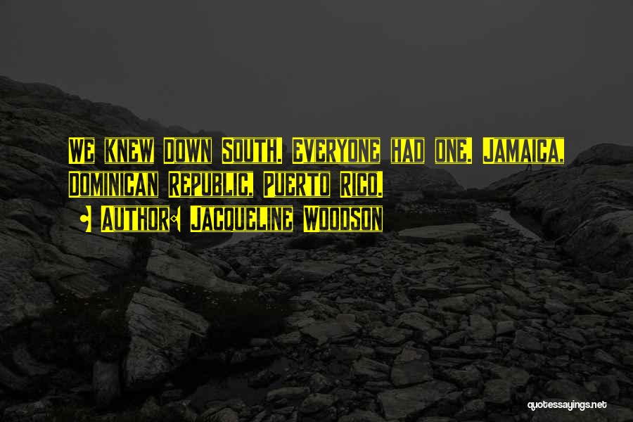 Jacqueline Woodson Quotes: We Knew Down South. Everyone Had One. Jamaica, Dominican Republic, Puerto Rico.