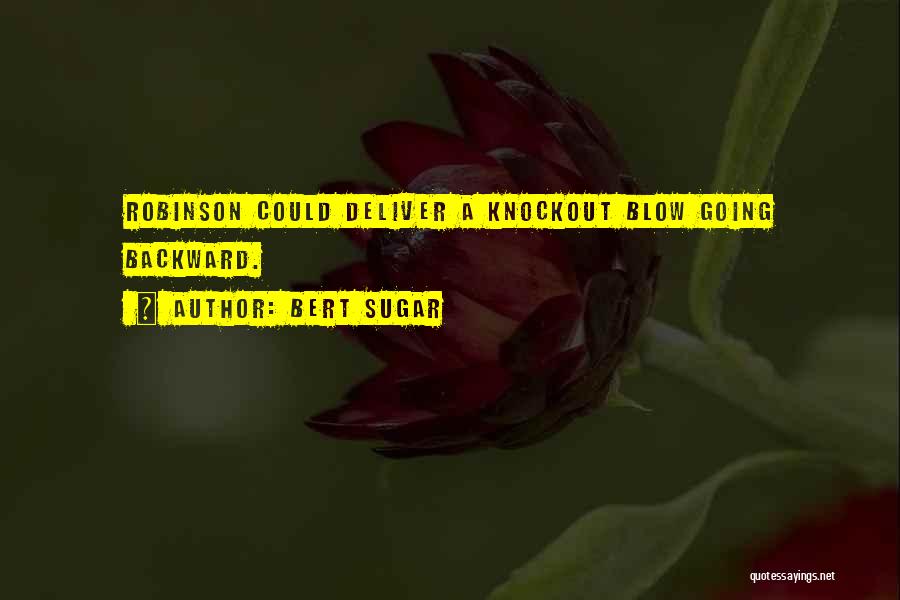 Bert Sugar Quotes: Robinson Could Deliver A Knockout Blow Going Backward.