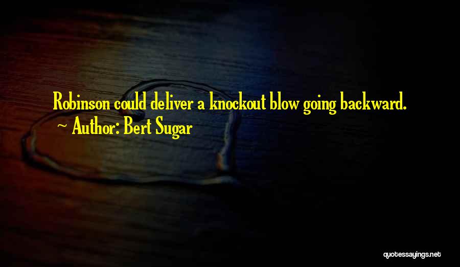 Bert Sugar Quotes: Robinson Could Deliver A Knockout Blow Going Backward.