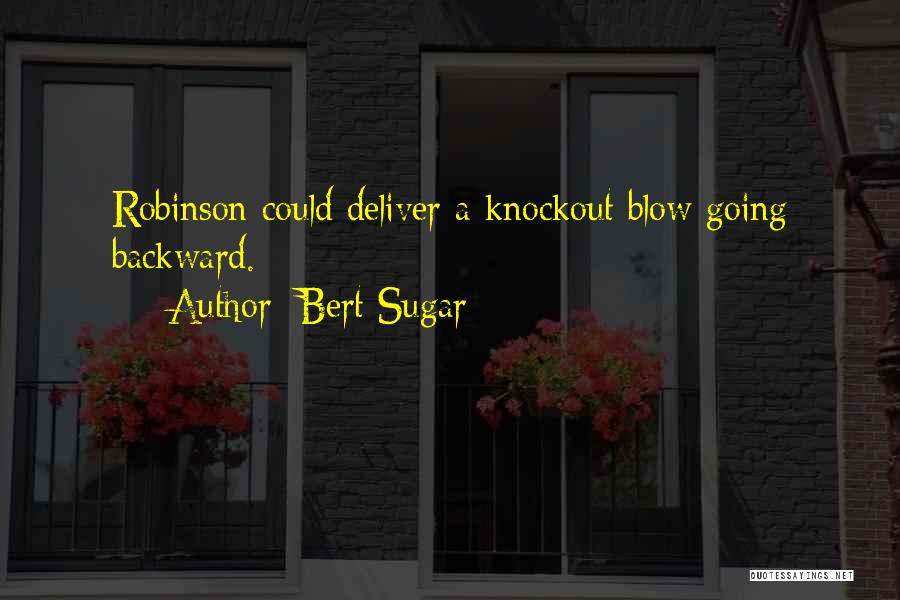 Bert Sugar Quotes: Robinson Could Deliver A Knockout Blow Going Backward.