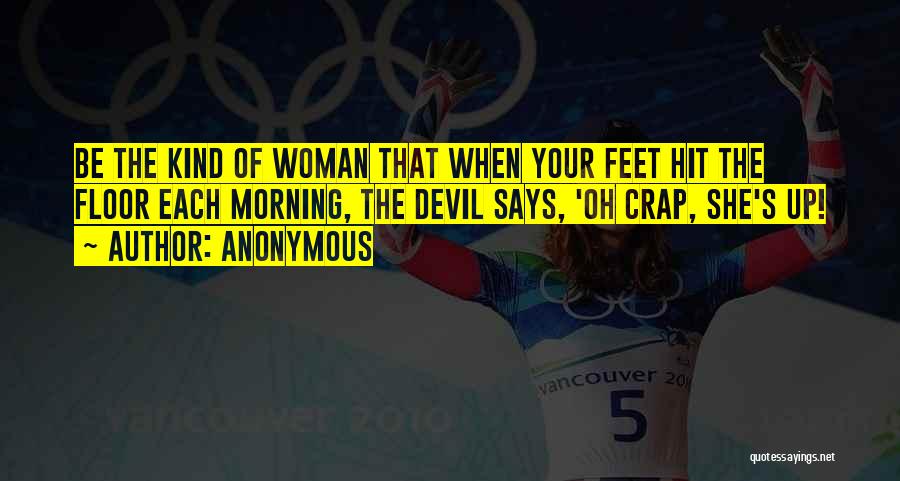 Anonymous Quotes: Be The Kind Of Woman That When Your Feet Hit The Floor Each Morning, The Devil Says, 'oh Crap, She's