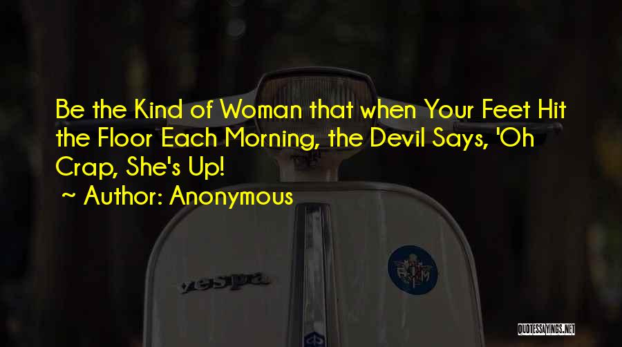 Anonymous Quotes: Be The Kind Of Woman That When Your Feet Hit The Floor Each Morning, The Devil Says, 'oh Crap, She's