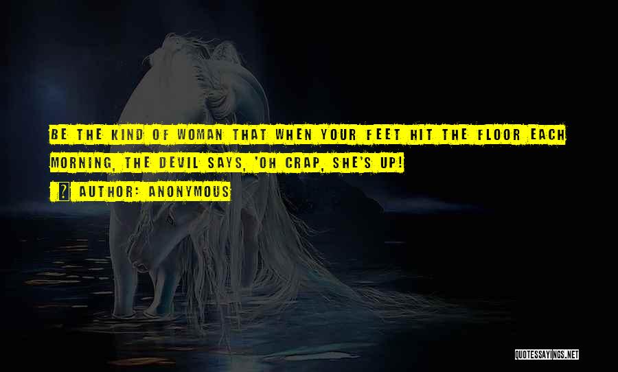 Anonymous Quotes: Be The Kind Of Woman That When Your Feet Hit The Floor Each Morning, The Devil Says, 'oh Crap, She's