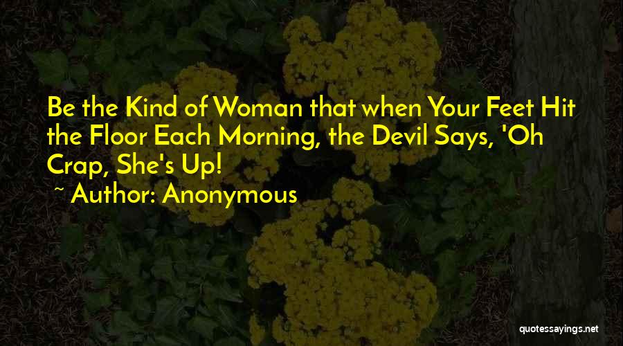 Anonymous Quotes: Be The Kind Of Woman That When Your Feet Hit The Floor Each Morning, The Devil Says, 'oh Crap, She's
