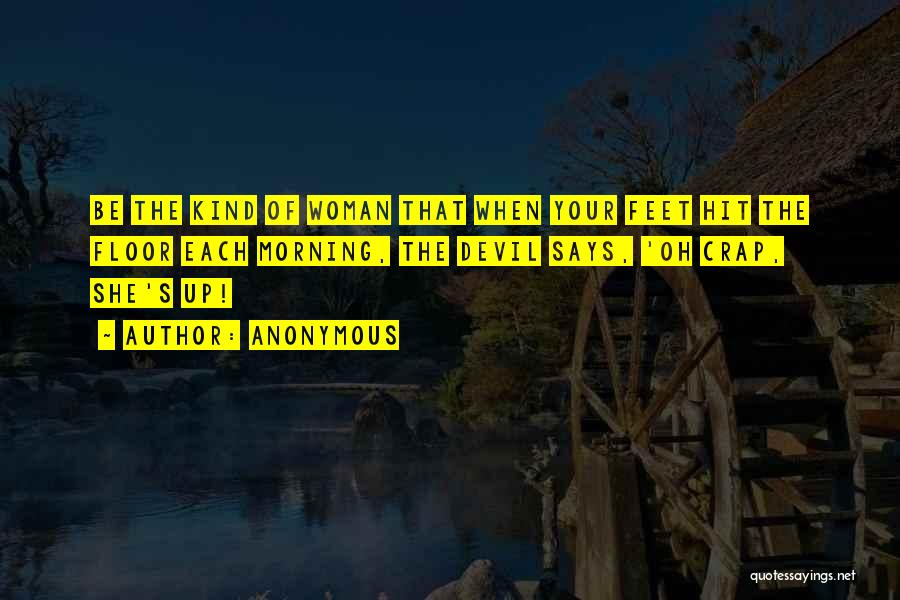 Anonymous Quotes: Be The Kind Of Woman That When Your Feet Hit The Floor Each Morning, The Devil Says, 'oh Crap, She's