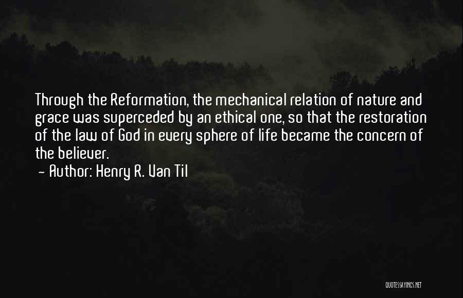 Henry R. Van Til Quotes: Through The Reformation, The Mechanical Relation Of Nature And Grace Was Superceded By An Ethical One, So That The Restoration