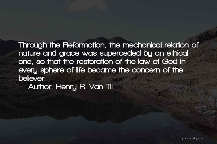 Henry R. Van Til Quotes: Through The Reformation, The Mechanical Relation Of Nature And Grace Was Superceded By An Ethical One, So That The Restoration