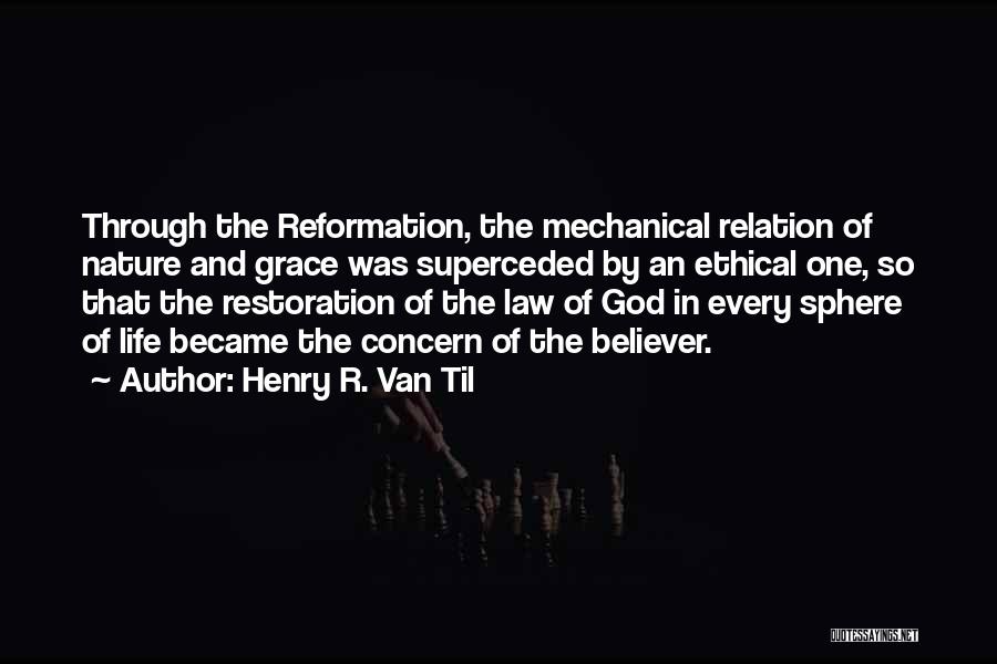 Henry R. Van Til Quotes: Through The Reformation, The Mechanical Relation Of Nature And Grace Was Superceded By An Ethical One, So That The Restoration