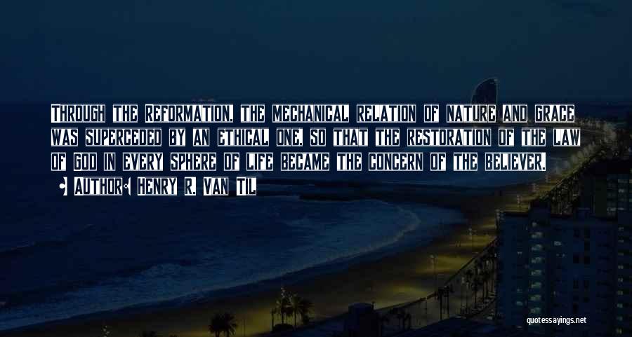Henry R. Van Til Quotes: Through The Reformation, The Mechanical Relation Of Nature And Grace Was Superceded By An Ethical One, So That The Restoration