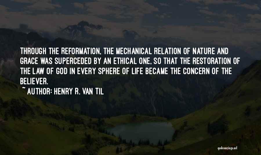 Henry R. Van Til Quotes: Through The Reformation, The Mechanical Relation Of Nature And Grace Was Superceded By An Ethical One, So That The Restoration