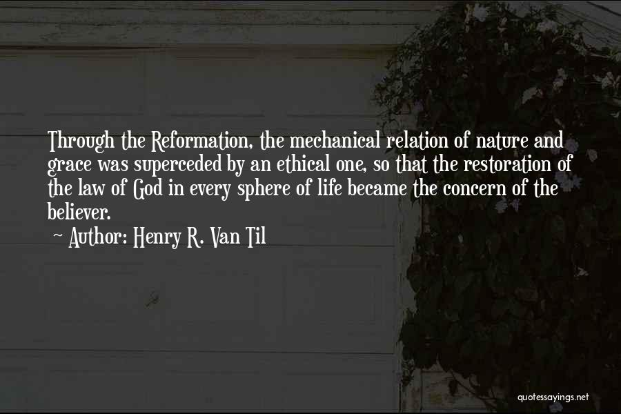 Henry R. Van Til Quotes: Through The Reformation, The Mechanical Relation Of Nature And Grace Was Superceded By An Ethical One, So That The Restoration