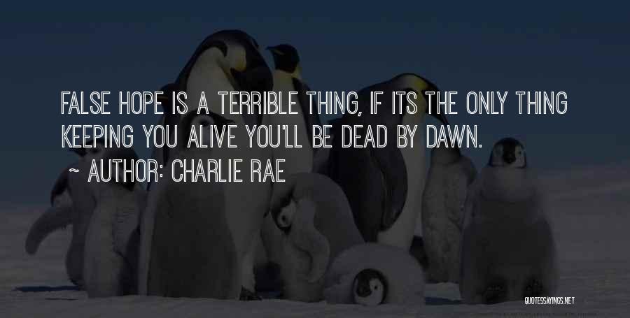 Charlie Rae Quotes: False Hope Is A Terrible Thing, If Its The Only Thing Keeping You Alive You'll Be Dead By Dawn.