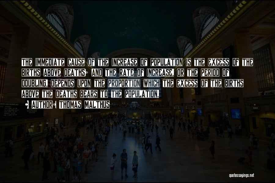 Thomas Malthus Quotes: The Immediate Cause Of The Increase Of Population Is The Excess Of The Births Above Deaths; And The Rate Of