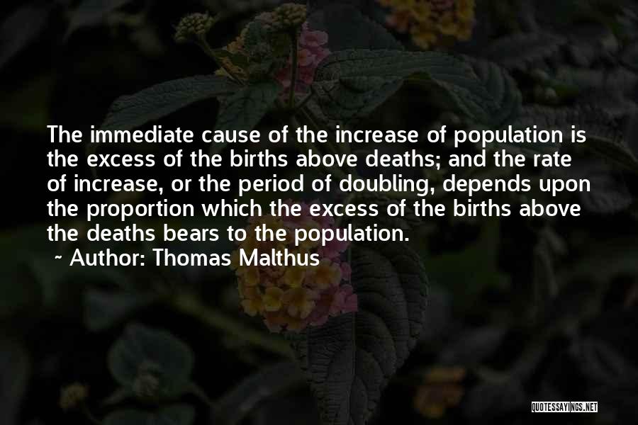 Thomas Malthus Quotes: The Immediate Cause Of The Increase Of Population Is The Excess Of The Births Above Deaths; And The Rate Of