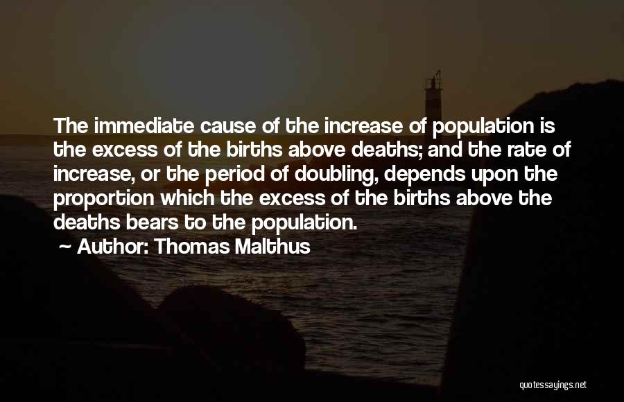 Thomas Malthus Quotes: The Immediate Cause Of The Increase Of Population Is The Excess Of The Births Above Deaths; And The Rate Of