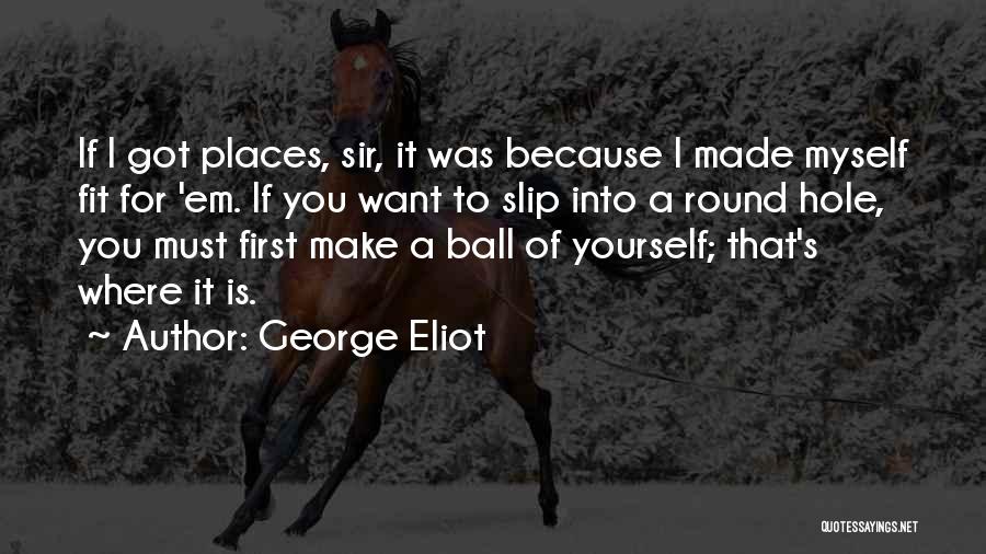 George Eliot Quotes: If I Got Places, Sir, It Was Because I Made Myself Fit For 'em. If You Want To Slip Into