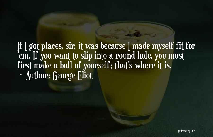 George Eliot Quotes: If I Got Places, Sir, It Was Because I Made Myself Fit For 'em. If You Want To Slip Into