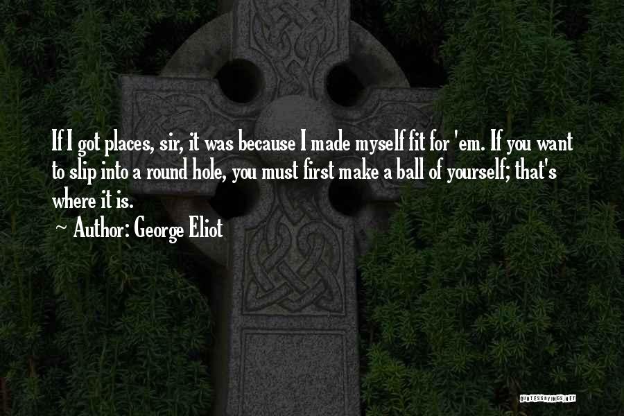 George Eliot Quotes: If I Got Places, Sir, It Was Because I Made Myself Fit For 'em. If You Want To Slip Into