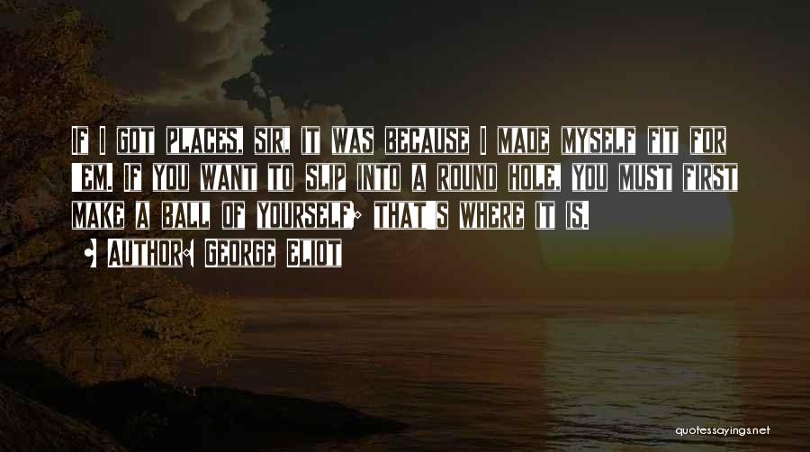 George Eliot Quotes: If I Got Places, Sir, It Was Because I Made Myself Fit For 'em. If You Want To Slip Into