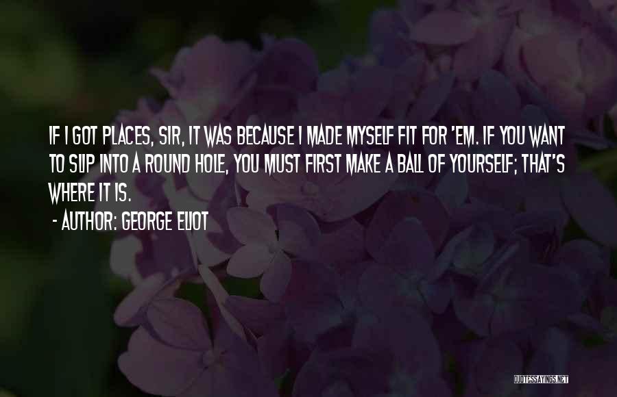 George Eliot Quotes: If I Got Places, Sir, It Was Because I Made Myself Fit For 'em. If You Want To Slip Into