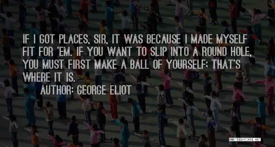 George Eliot Quotes: If I Got Places, Sir, It Was Because I Made Myself Fit For 'em. If You Want To Slip Into