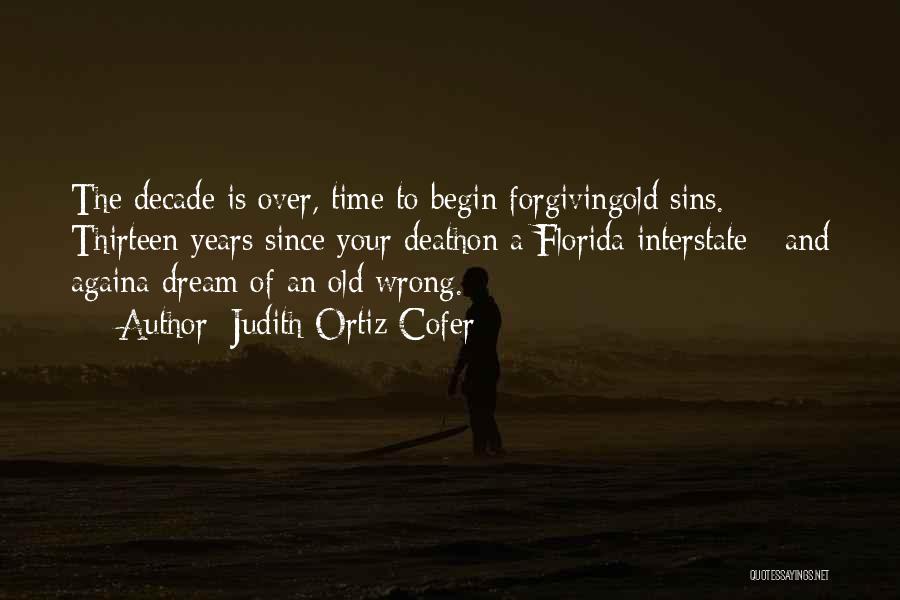 Judith Ortiz Cofer Quotes: The Decade Is Over, Time To Begin Forgivingold Sins. Thirteen Years Since Your Deathon A Florida Interstate - And Againa