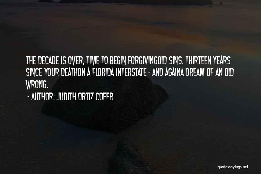 Judith Ortiz Cofer Quotes: The Decade Is Over, Time To Begin Forgivingold Sins. Thirteen Years Since Your Deathon A Florida Interstate - And Againa