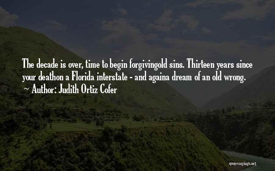 Judith Ortiz Cofer Quotes: The Decade Is Over, Time To Begin Forgivingold Sins. Thirteen Years Since Your Deathon A Florida Interstate - And Againa