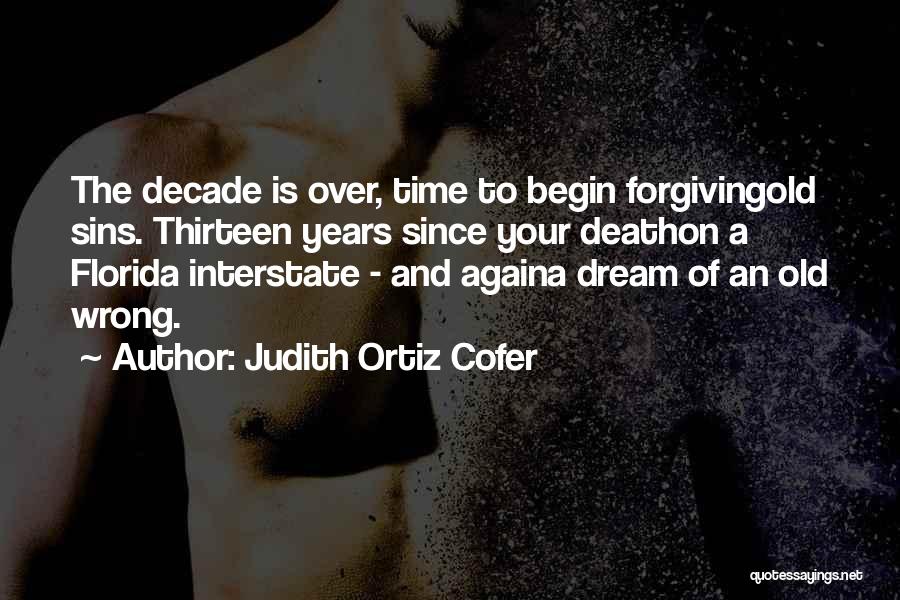 Judith Ortiz Cofer Quotes: The Decade Is Over, Time To Begin Forgivingold Sins. Thirteen Years Since Your Deathon A Florida Interstate - And Againa