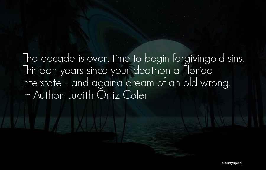 Judith Ortiz Cofer Quotes: The Decade Is Over, Time To Begin Forgivingold Sins. Thirteen Years Since Your Deathon A Florida Interstate - And Againa