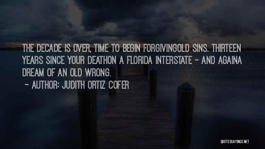 Judith Ortiz Cofer Quotes: The Decade Is Over, Time To Begin Forgivingold Sins. Thirteen Years Since Your Deathon A Florida Interstate - And Againa