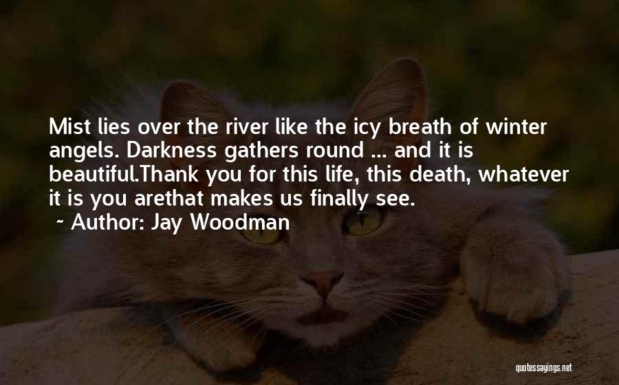Jay Woodman Quotes: Mist Lies Over The River Like The Icy Breath Of Winter Angels. Darkness Gathers Round ... And It Is Beautiful.thank