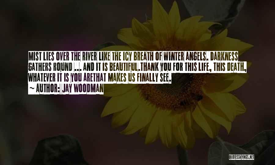 Jay Woodman Quotes: Mist Lies Over The River Like The Icy Breath Of Winter Angels. Darkness Gathers Round ... And It Is Beautiful.thank