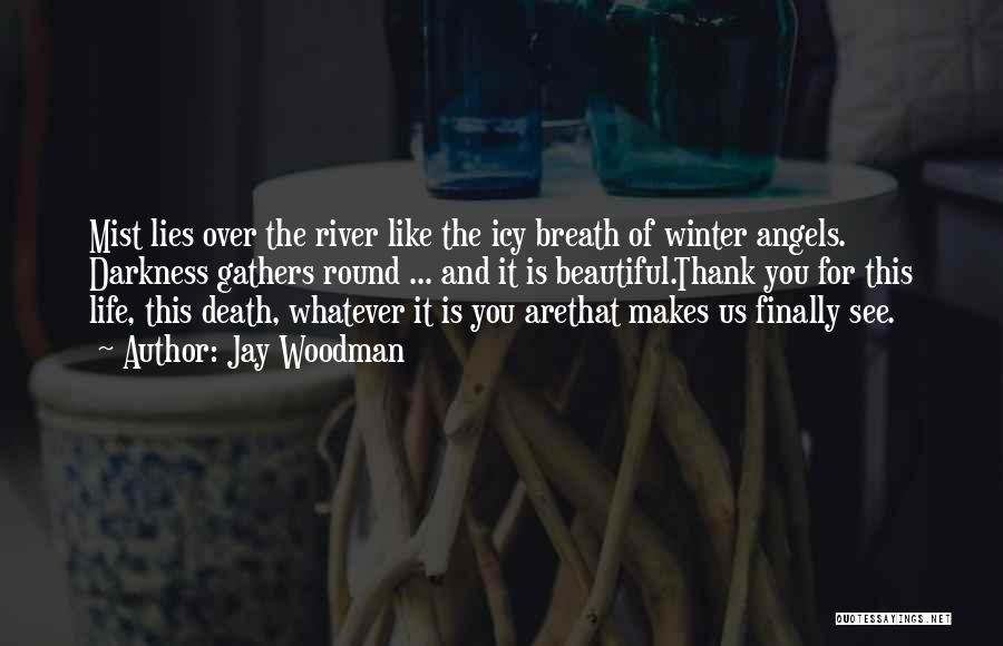 Jay Woodman Quotes: Mist Lies Over The River Like The Icy Breath Of Winter Angels. Darkness Gathers Round ... And It Is Beautiful.thank