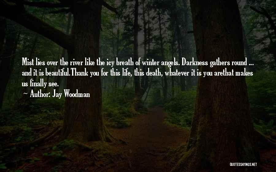 Jay Woodman Quotes: Mist Lies Over The River Like The Icy Breath Of Winter Angels. Darkness Gathers Round ... And It Is Beautiful.thank