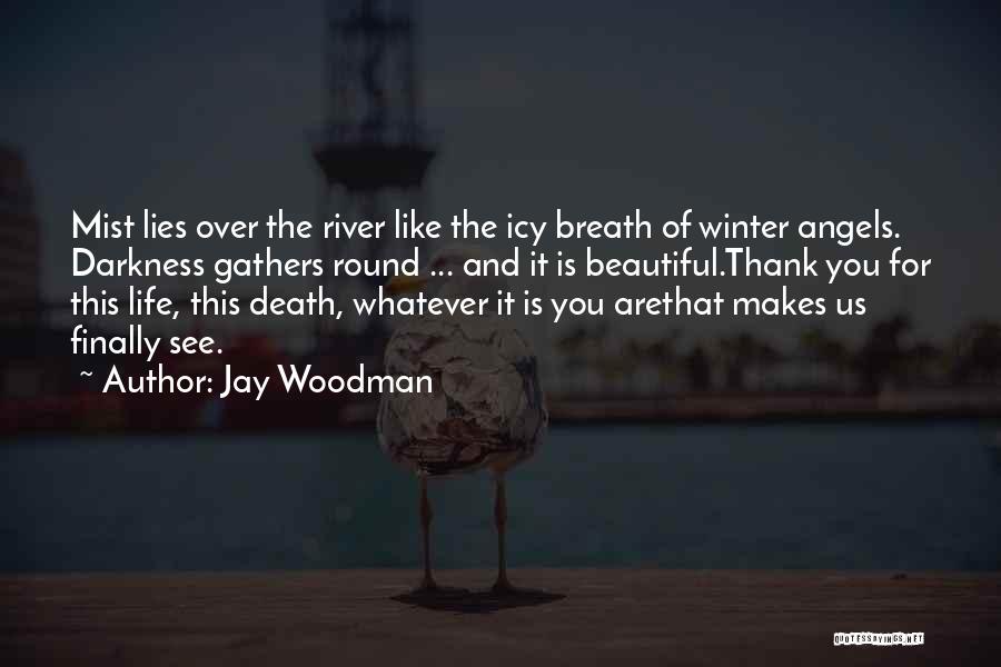 Jay Woodman Quotes: Mist Lies Over The River Like The Icy Breath Of Winter Angels. Darkness Gathers Round ... And It Is Beautiful.thank