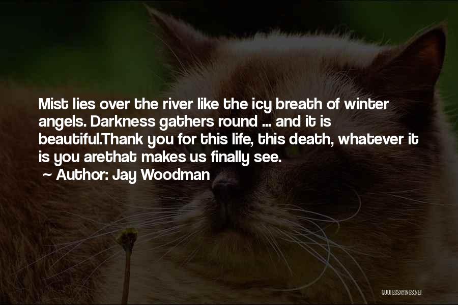 Jay Woodman Quotes: Mist Lies Over The River Like The Icy Breath Of Winter Angels. Darkness Gathers Round ... And It Is Beautiful.thank