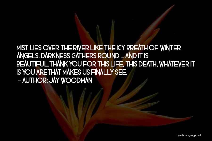 Jay Woodman Quotes: Mist Lies Over The River Like The Icy Breath Of Winter Angels. Darkness Gathers Round ... And It Is Beautiful.thank