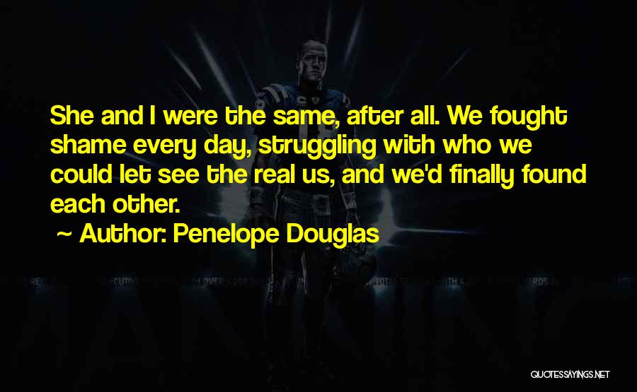 Penelope Douglas Quotes: She And I Were The Same, After All. We Fought Shame Every Day, Struggling With Who We Could Let See