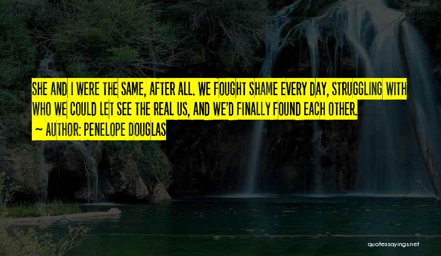 Penelope Douglas Quotes: She And I Were The Same, After All. We Fought Shame Every Day, Struggling With Who We Could Let See